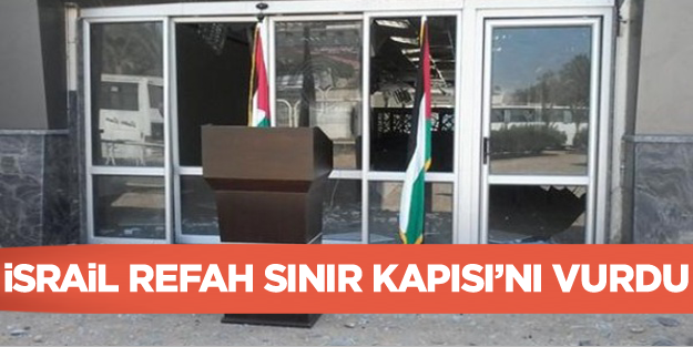 İsrail Refah Sınır Kapısı'nı vurdu