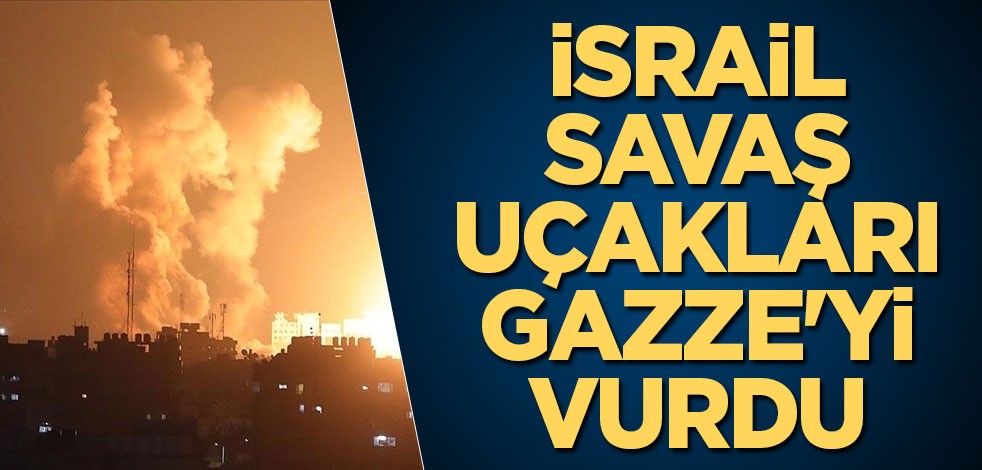 İsrail savaş uçakları, Gazze'yi vurdu