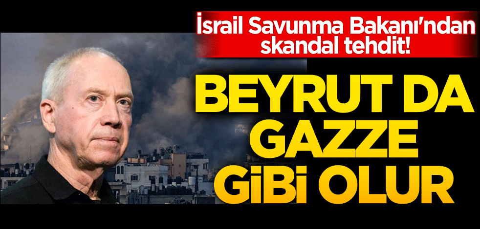 İsrail Savunma Bakanı'ndan skandal tehdit! Beyrut da Gazze gibi olur