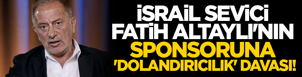 İsrail sevici Fatih Altaylı'nın sponsoruna 'dolandırıcılık' davası!