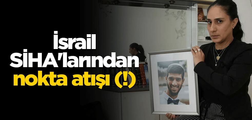 İsrail SİHA'larından nokta atışı (!)