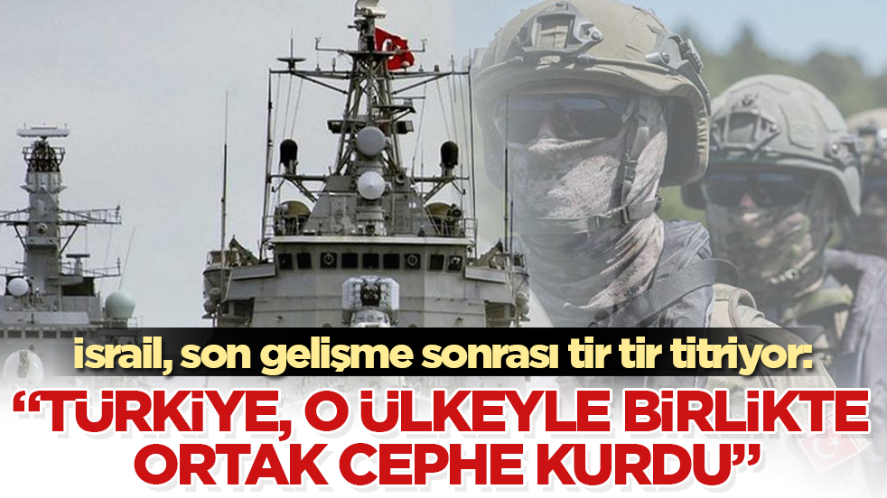 İsrail, son gelişme sonrası tir tir titriyor: "Türkiye, o ülkeyle birlikte ortak cephe kurdu" 