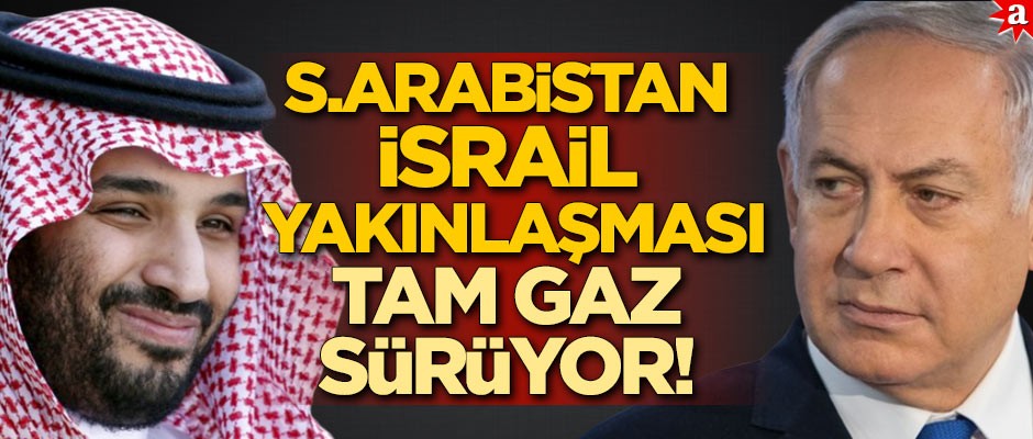 İsrail-Suudi Arabistan yakınlaşması tam gaz sürüyor!