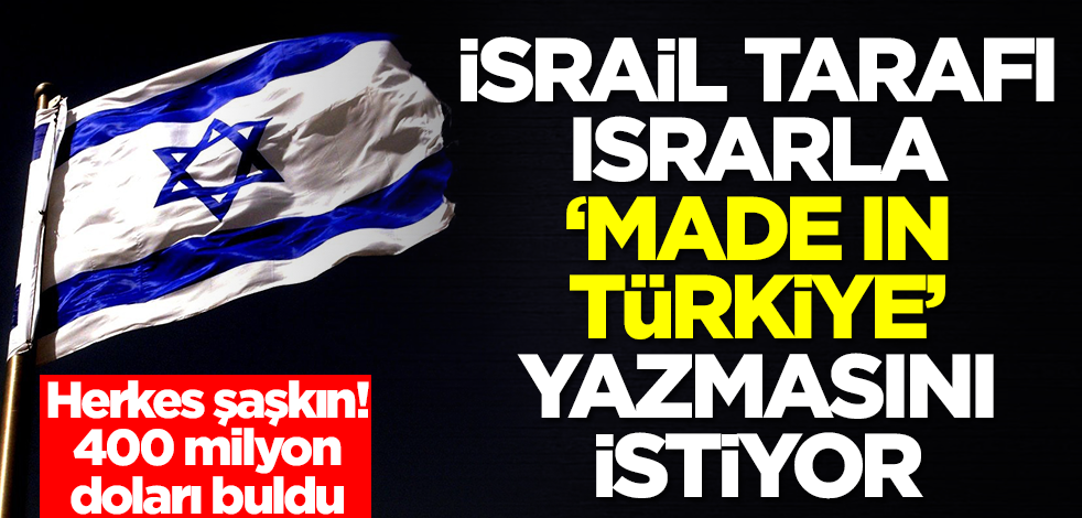 İsrail tarafı ısrarla 'Made in Türkiye' yazsın talebinde buldu! Herkes şaşkın, 400 milyon doları buldu