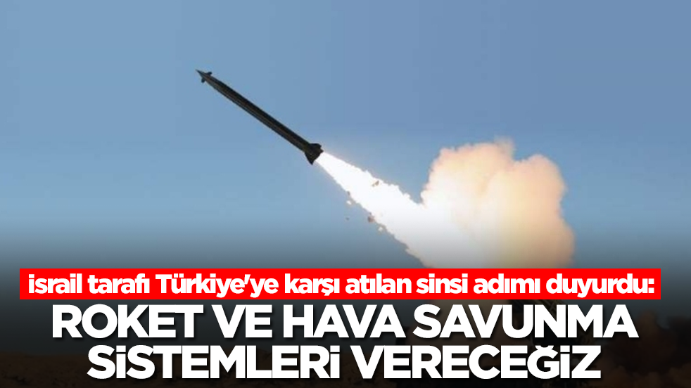 İsrail tarafı Türkiye'ye karşı atılan sinsi adımı duyurdu: Roket ve hava savunma sistemleri vereceğiz