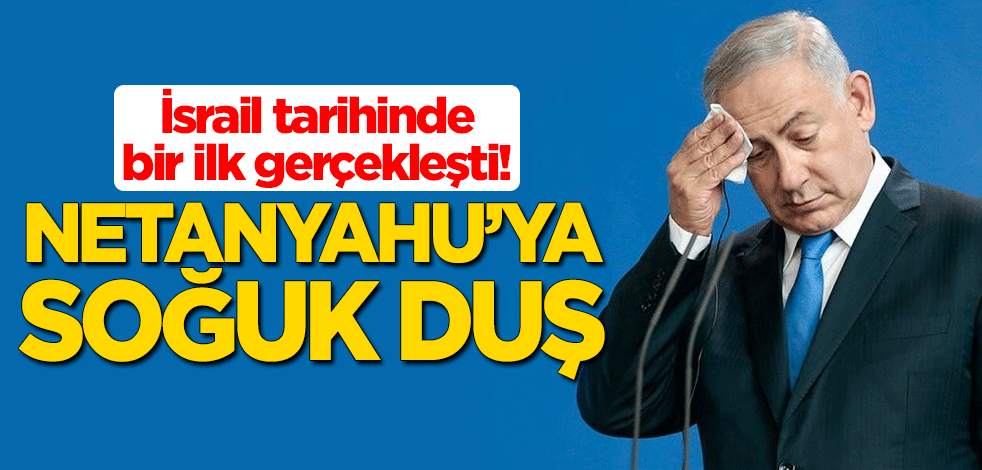 İsrail tarihinde bir ilk gerçekleşti! Netanyahu'ya soğuk duş