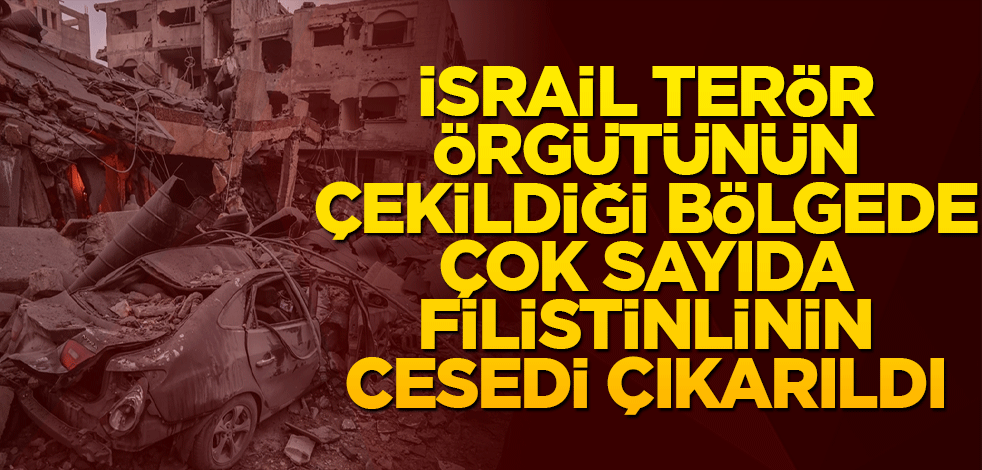 İsrail terör örgütünün çekildiği bölgede çok sayıda Filistinlinin cesedi çıkarıldı