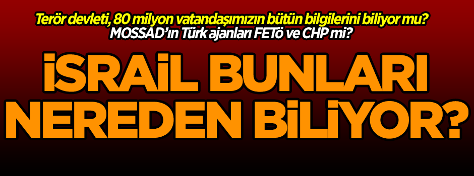 İsrail, Türk vatandaşları hakkında her şeyi biliyor mu? MOSSAD'ın Türk ajanları kimler?