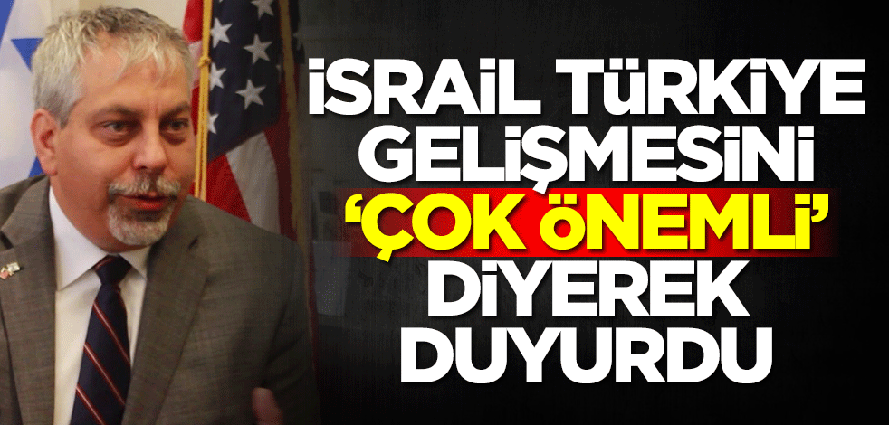 İsrail Türkiye gelişmesini 'Çok önemli' diyerek duyurdu