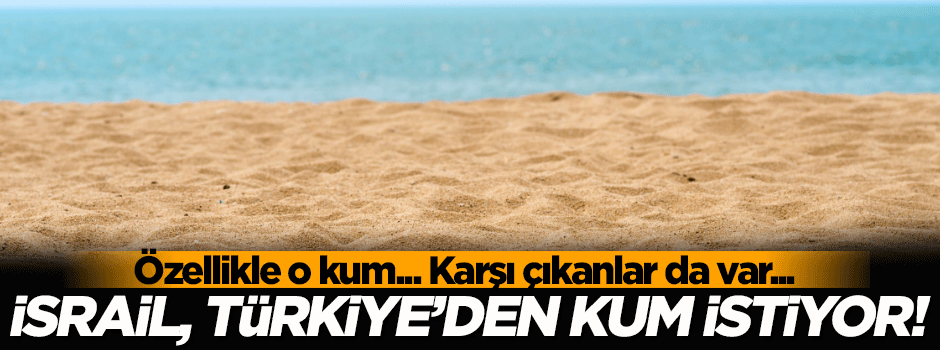 İsrail, Türkiye'den kum istiyor!