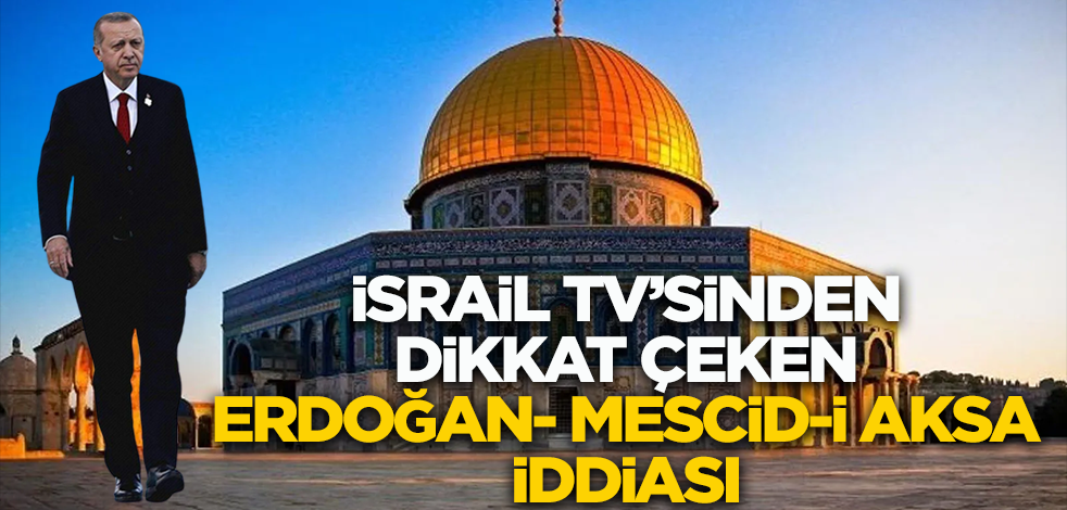 İsrail TV'sinden dikkat çeken Erdoğan-Mescid-i Aksa iddiası