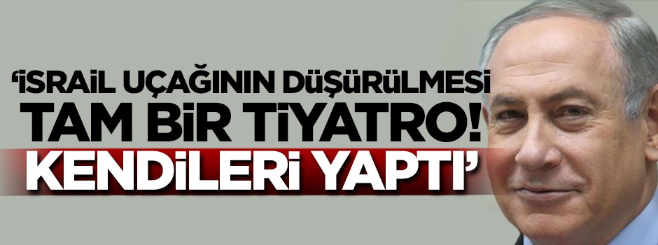 'İsrail uçağının düşürülmesi tam bir tiyatro! Kendileri yaptı...'