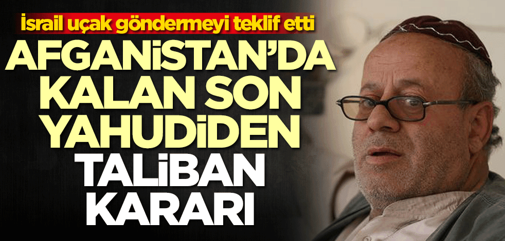 İsrail uçak göndermeyi teklif etti! Afganistan'da kalan son Yahudi'den Taliban kararı