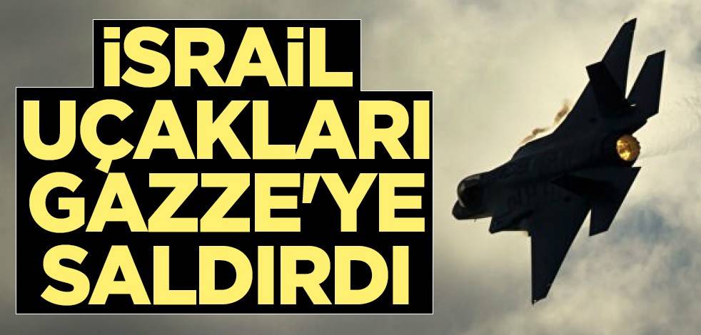 İsrail uçakları Gazze'ye saldırdı