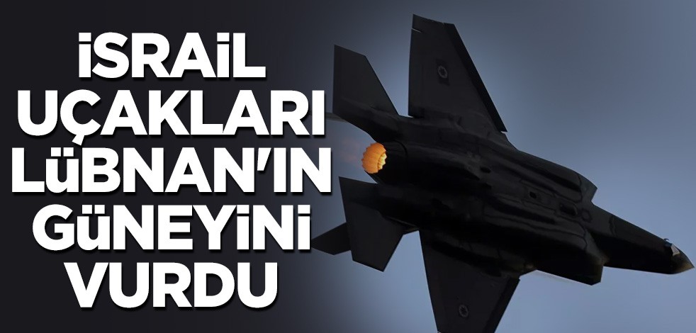 İsrail uçakları Lübnan'ın güneyini vurdu