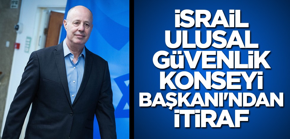 İsrail Ulusal Güvenlik Konseyi Başkanı'ndan itiraf