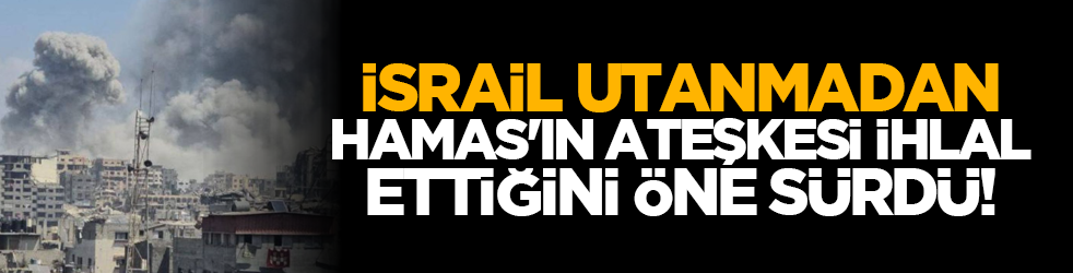 İsrail utanmadan Hamas'ın ateşkesi ihlal ettiğini öne sürdü!