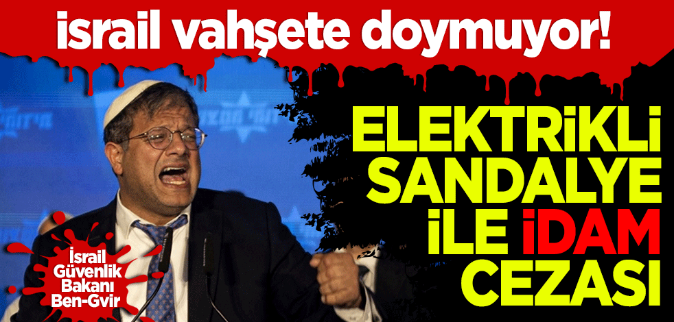 İsrail vahşete doymuyor! Elektrikli sandalye ile idam cezası