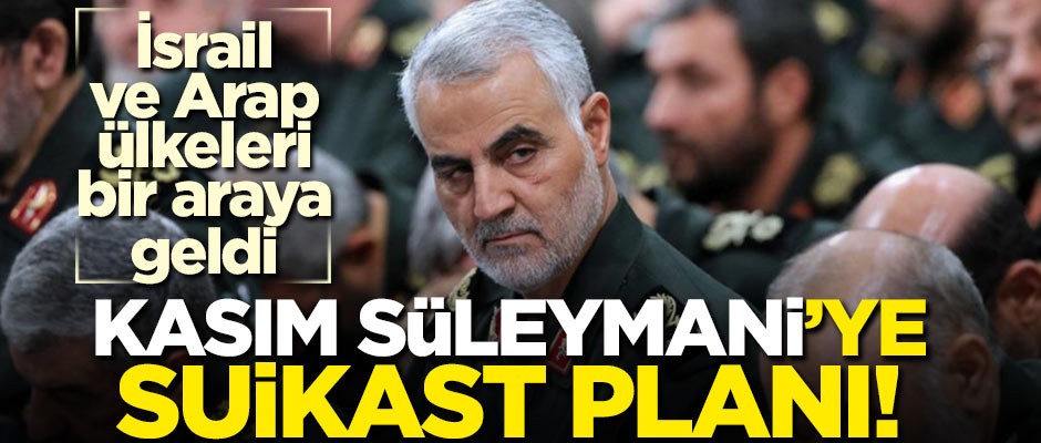 İsrail ve Arap ülkeleri bir araya geldi! Kasım Süleymani'ye suikast planı