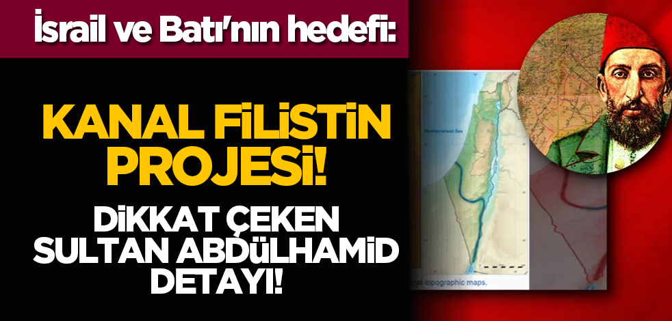 İsrail ve Batı'nın hedefi: Kanal Filistin projesi! Dikkat çeken Sultan Abdülhamid detayı!