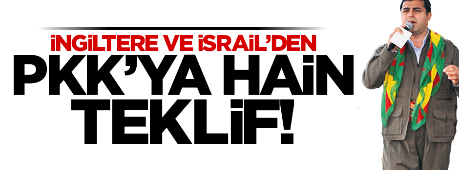İsrail ve İngiltere'den PKK'ya hain teklif!