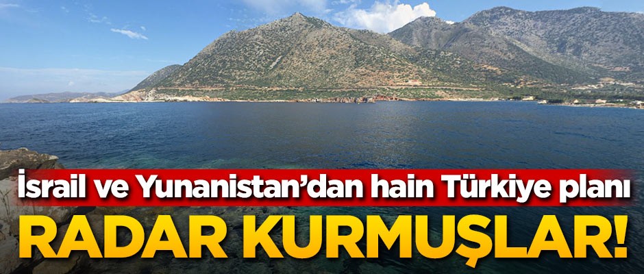 İsrail ve Yunanistan'dan hain Türkiye planı! Girit Adası'na radar kurmuşlar