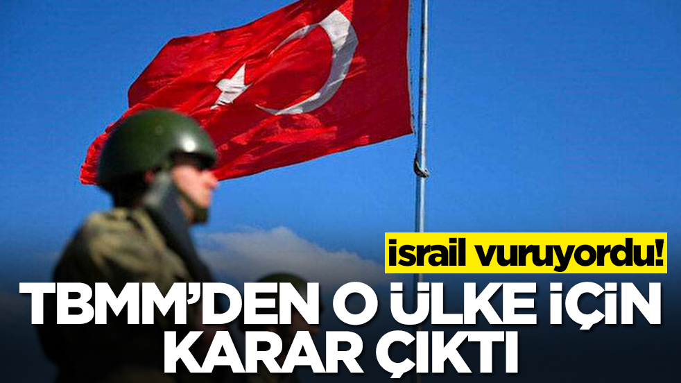 İsrail vuruyordu! TBMM'den o ülke için tezkere kararı çıktı