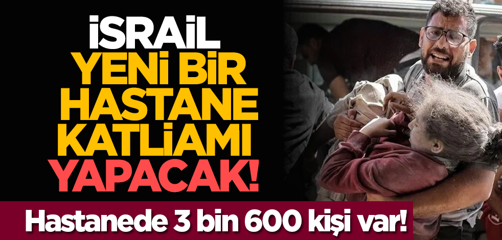 İsrail yeni bir hastane katliamı yapacak! Hastanede 3 bin 600 kişi var!