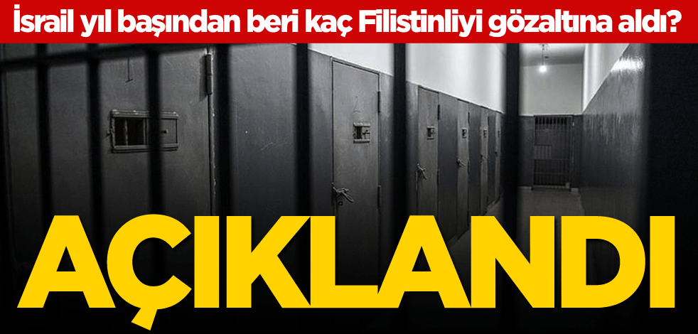 İsrail yıl başından beri kaç Filistinliyi gözaltına aldı? Açıklandı