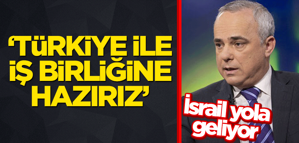 İsrail yola geliyor: Türkiye ile iş birliğine hazırız