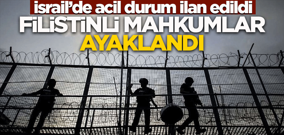İsrail'de acil durum ilan edildi! Filistinli mahkumlar ayaklandı