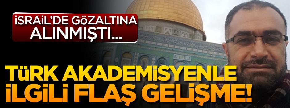 İsrail'de gözaltına alınan Türk akademisyenle ilgili flaş gelişme!