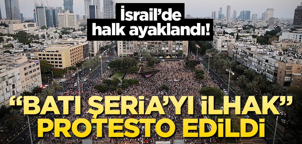 İsrail'de halk ayaklandı! 'Batı Şeria'yı ilhak' protesto edildi