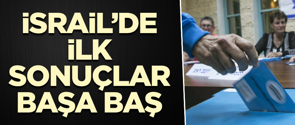 İsrail’de ilk sonuçlar başa baş