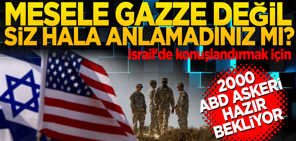 İsrail'de konuşlandırmak için 2 bin ABD askeri hazır bekliyor! Mesele Gazze değil hala anlamadınız mı?