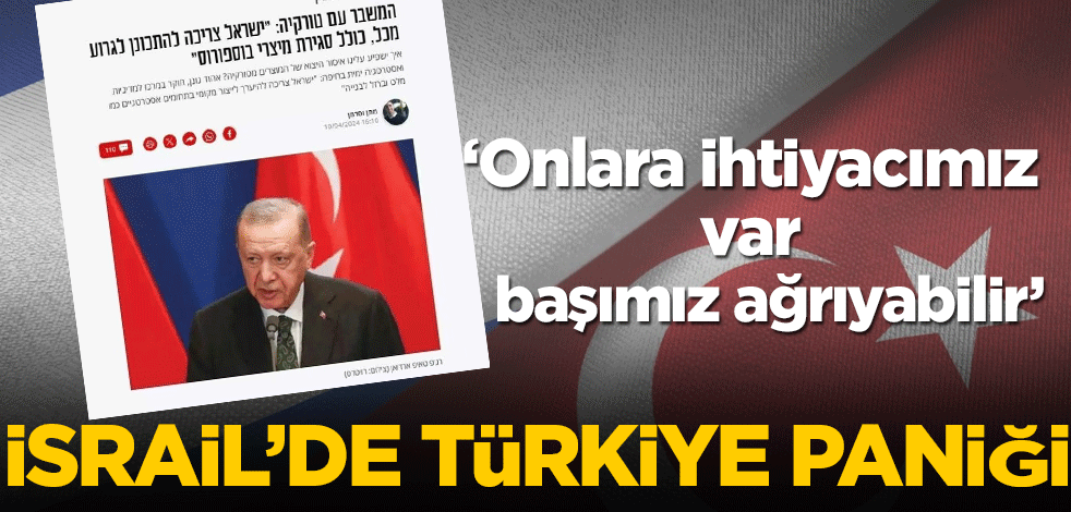 İsrail'de Türkiye paniği! Onlara ihtiyacımız var!