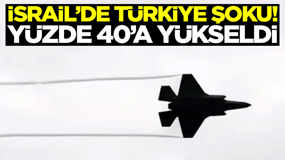 İsrail'de Türkiye şoku: Yüzde 40'a yükseldi