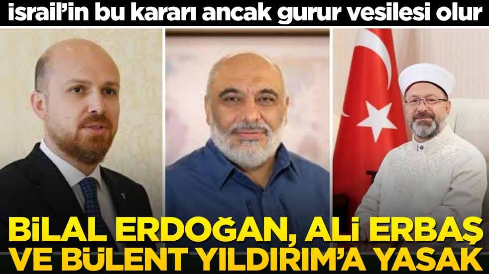 Bilal Erdoğan, Ali Erbaş ve Bülent Yıldırım’a yasak! İsrail’in bu kararı ancak gurur vesilesi olur
