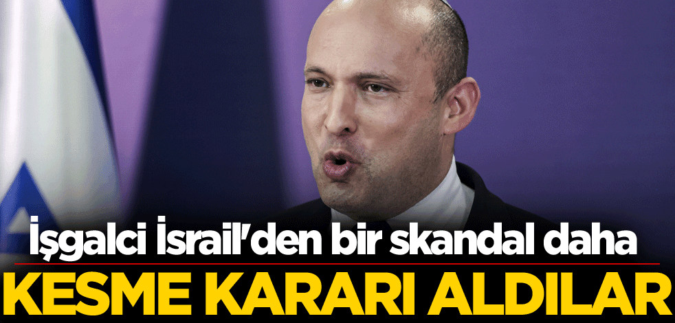 İsrail'den bir skandal daha! Kesme kararı aldılar