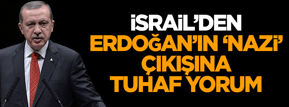İsrail'den Cumhurbaşkanı Erdoğan'ın 'nazi' çıkışına tuhaf yorum
