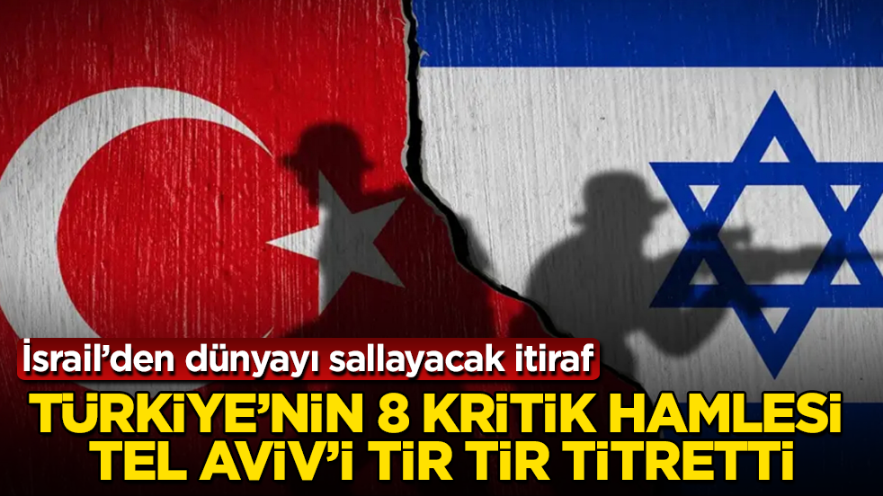 İsrail’den dünyayı sallayacak itiraf! Türkiye’nin 8 kritik hamlesi Tel Aviv’i tir tir titretti