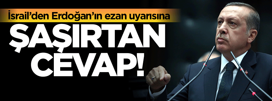 İsrail'den Erdoğan'ın ezan uyarısına şaşırtan cevap