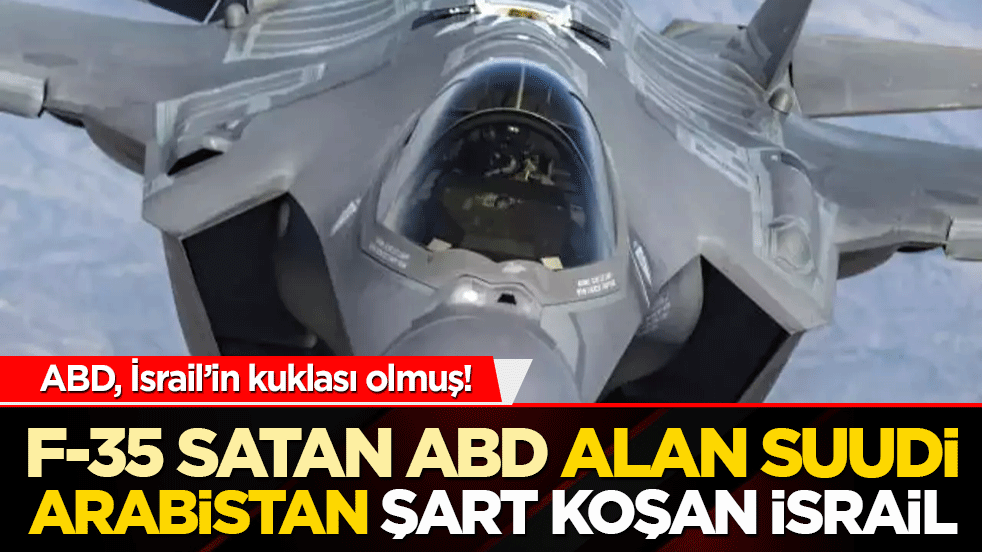 İsrail’den flaş talep! Suudi Arabistan’a F-35 satışına normalleşme şartı