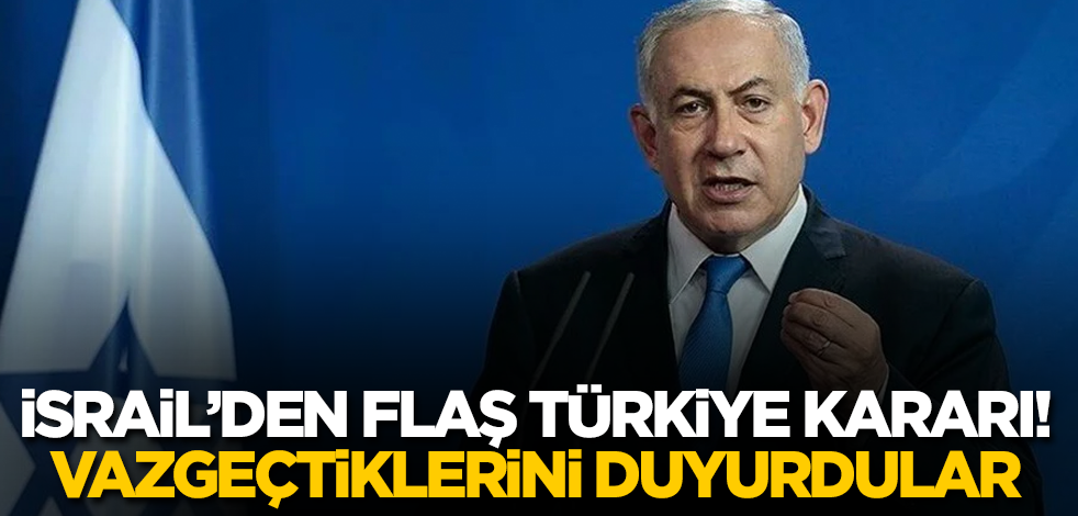 İsrail’den flaş Türkiye kararı! Vazgeçtiklerini duyurdular