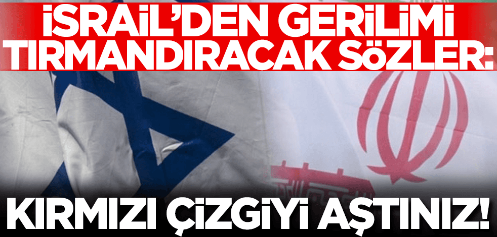 İsrail'den gerilimi tırmandıracak sözler: Kırmızı çizgiyi aştınız!