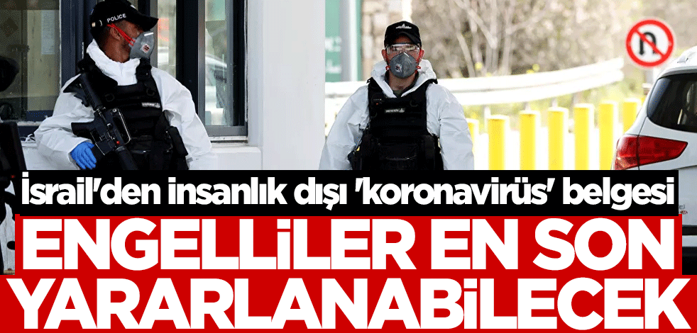 İsrail'den insanlık dışı 'koronavirüs' belgesi! Engelliler en son yararlanabilecek