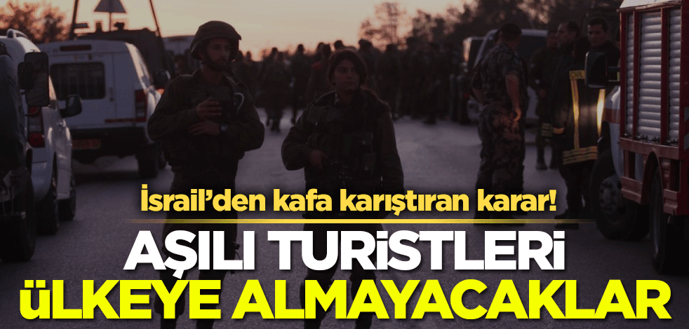 İsrail'den kafa karıştıran karar! Aşılanmış turistleri ülkeye almayacaklar