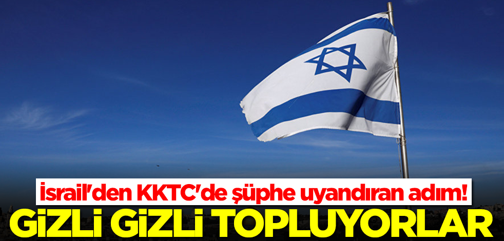 İsrail'den KKTC'de şüphe uyandıran adım! Gizlice topluyorlar