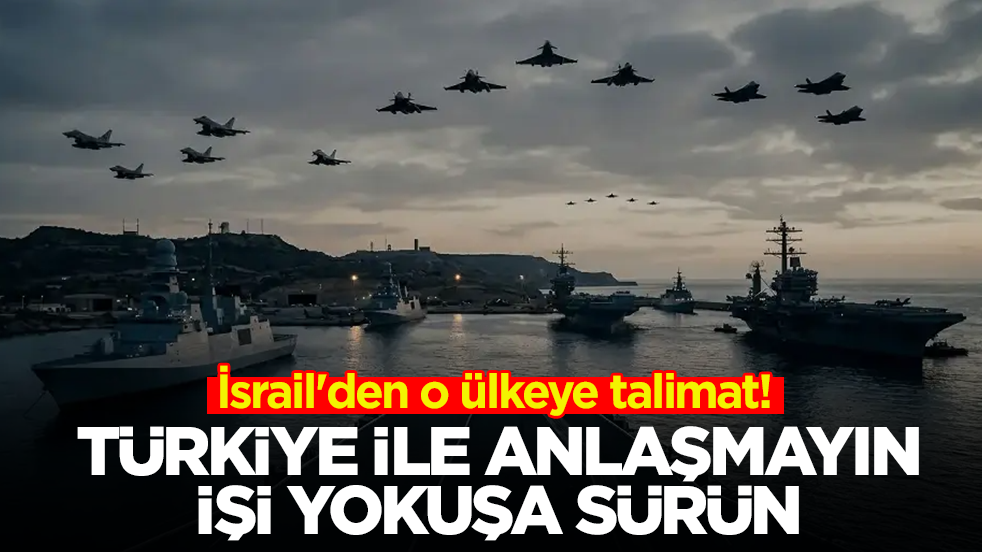İsrail'den o ülkeye talimat: Türkiye ile anlaşmayın işi yokuşa sürün