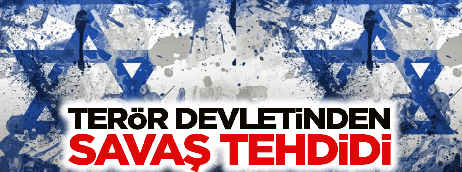 Terör devleti İsrail'den savaş tehdidi